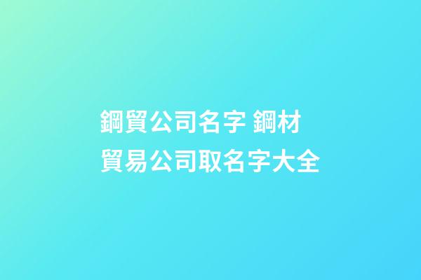 鋼貿公司名字 鋼材貿易公司取名字大全-第1張-公司起名-玄機派